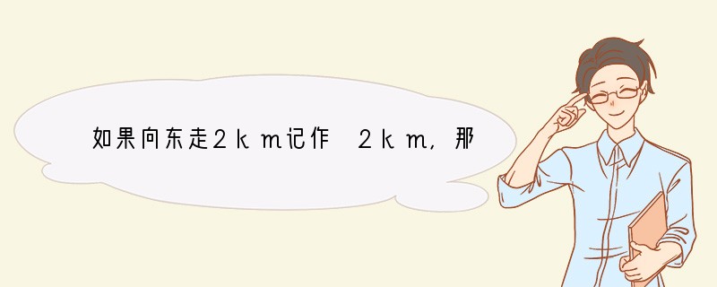 如果向东走2km记作 2km，那么-3km表示（　　）A．向东走3kmB．向南走3k